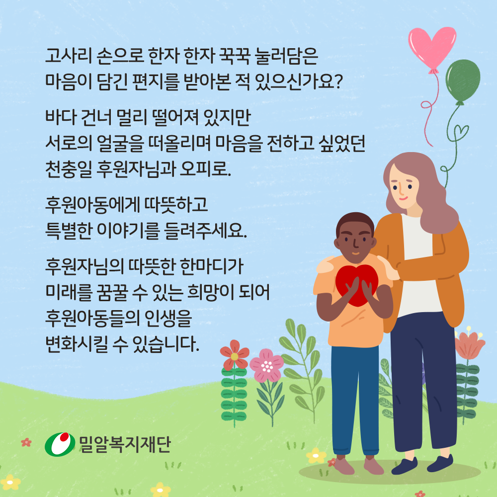 후원아동에게 따뜻하고 특별한 이야기를 들려주세요. 후원자님의 따뜻한 한마디가 미래를 꿈꿀 수 있는 희망이 되어 후원아동들의 인생을 변화시킬 수 있습니다.