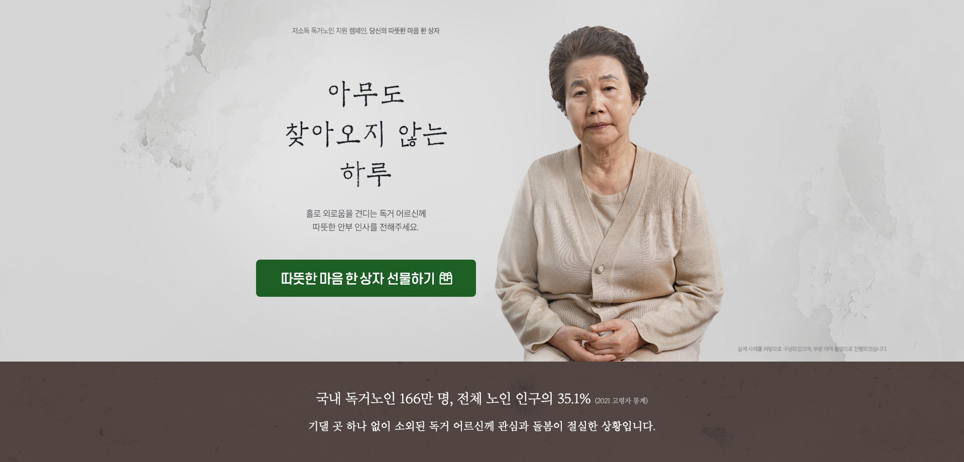 아무도 찾아오지 않는 하루. 홀로 외로움을 견디는 독거 어르신께 따뜻한 안부 인사를 전해주세요. 후원 버튼 따뜻한 마음 한 상자 선물하기.