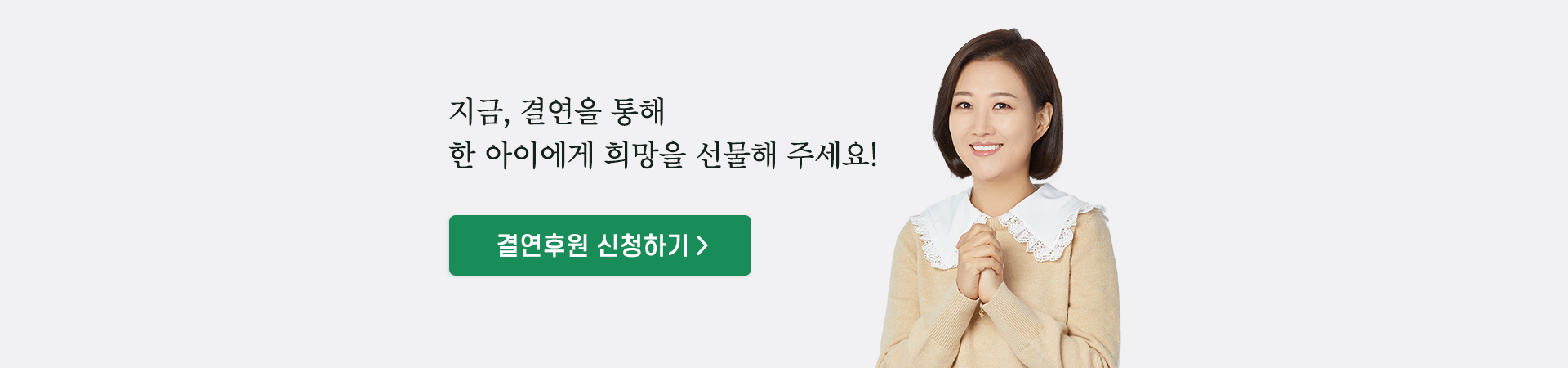 지금, 결연을 통해 한 아이에게 희망을 선물해 주세요