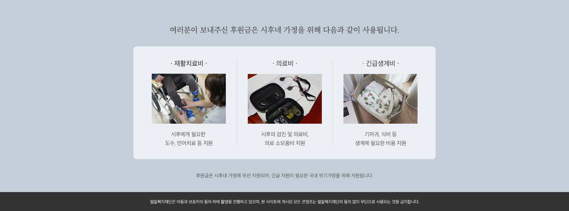 여러분이 보내주신 후원금은 시후네 가정을 위해 다음과 같이 사용됩니다. 재활치료비 시후에게 필요한 도수, 언어치료 등 지원. 의료비 시후의 검진 및 의료비, 의료 소모품비 지원. 긴급생계비 기저귀, 식비 등 생계에 필요한 비용 지원.