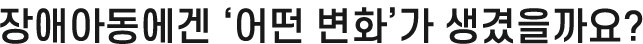 장애아동에겐 '어떤 변화'가 생겼을까요?