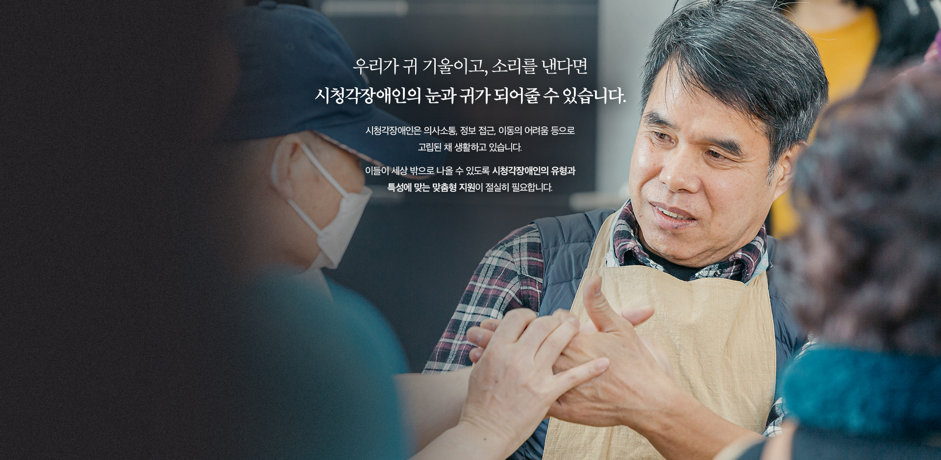 우리가 귀 기울이고, 소리를 낸다면 시청각장애인의 눈과 귀가 되어줄 수 있습니다.