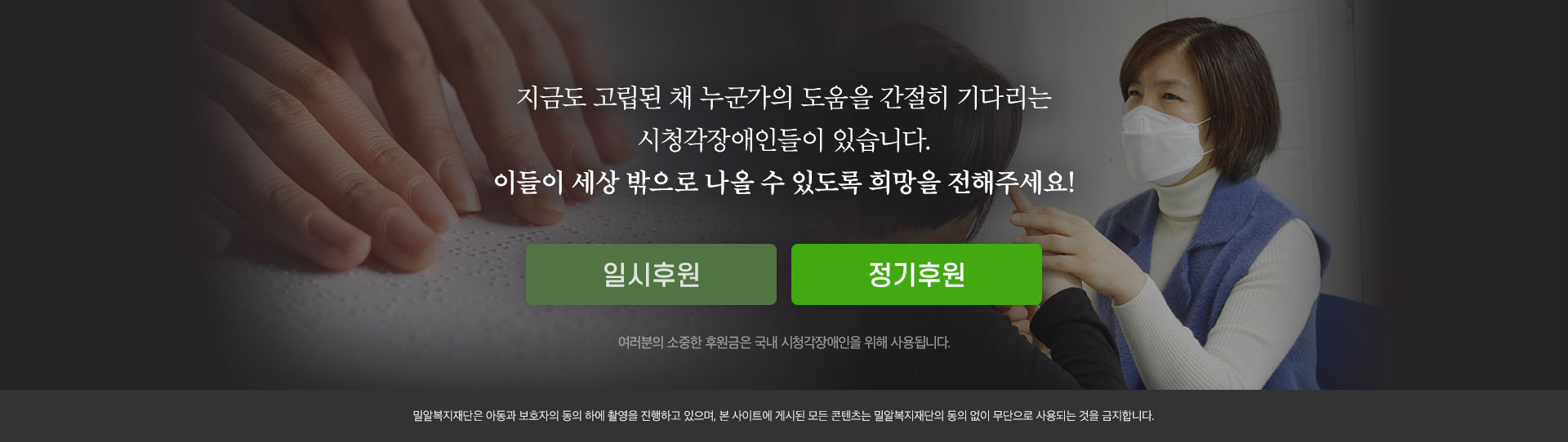 지금도 고립된 채 누군가의 도움을 간절히 기다리는 시청각장애인들이 있습니다. 이들이 세상 밖으로 나올 수 있도록 희망을 전해주세요!