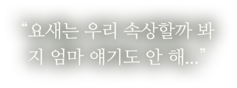 요새는 우리 속상할까 봐 지 엄마 얘기도 안 해...