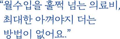 ＂월수입을 훌쩍 넘는 의료비, 최대한 아껴야지 더는 방법이 없어요.＂