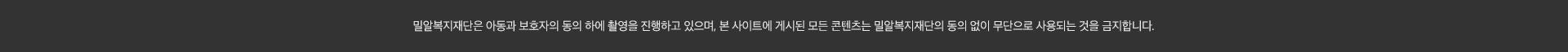 밀알복지재단은 아동과 보호자의 동의 하에 촬영을 진행하고 있으며, 본 사이트에 게시된 모든 콘텐츠는 밀알복지재단의 동의 없이 무단으로 사용되는 것을 급지합니다.