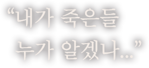 ＂내가 죽은들 누가 알겠나...＂
