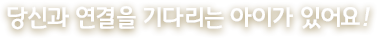 당신과 연결을 기다리는 아이가 있어요!