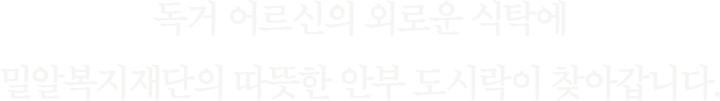 독거 어르신의 외로운 식탁에 밀알복지재단의 따뜻한 안부도시락이 찾아갑니다