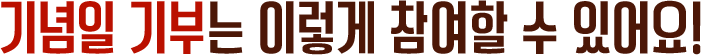기념일 기부는 이렇게 참여할 수 있어요!