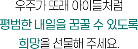 우주가 또래 아이들처럼 평범한 내일을 꿈꿀 수 있도록 희망을 선물해 주세요.