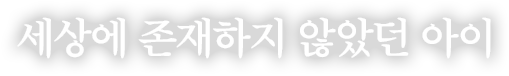 세상에 존재하지 않았던 아이