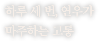 하루 세 번, 연우가 마주하는 고통