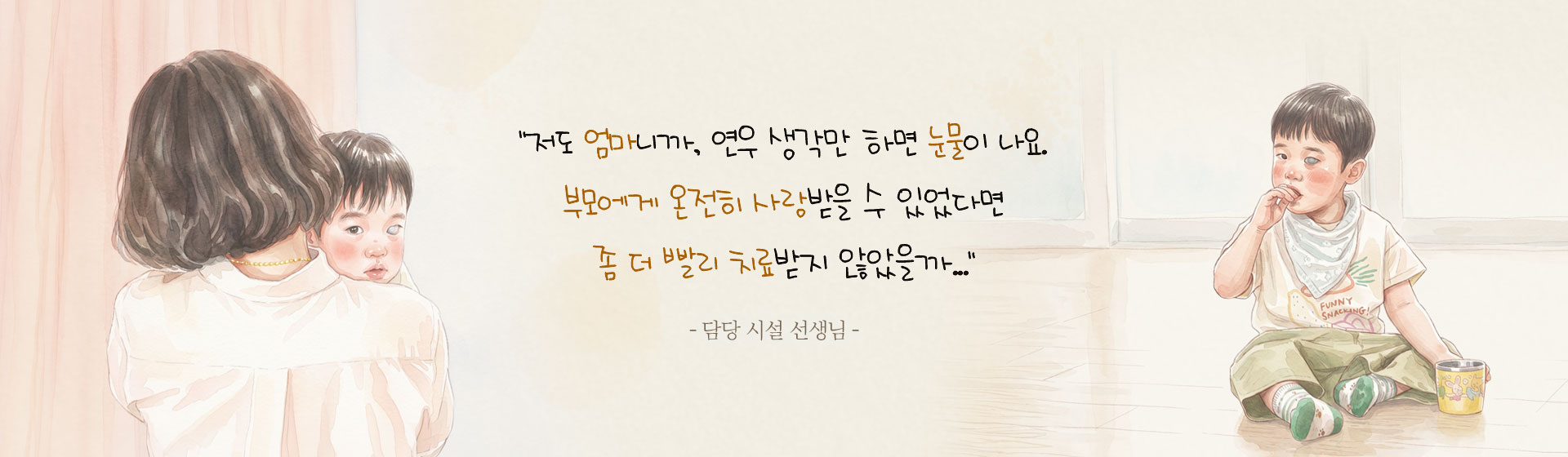 “저도 엄마니까, 연우 생각만 하면눈물이 나요. 부모에게 온전히 사랑받을 수 있었다면 좀 더 빨리 치료받지 않았을까…”-담당 시설 선생님