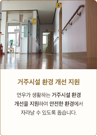 거주시설 환경 개선 지원 연우가 생활하는 거주시설 환경 개선을 지원하여 안전한 환경에서 자라날 수 있도록 돕습니다.