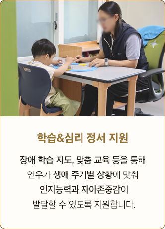 학습&심리 정서 지원 장애 학습 지도, 맞춤 교육 등을 통해 연우가 생애 주기별 상황에 맞춰 인지능력과 자아존중감이 발달할 수 있도록 지원합니다.