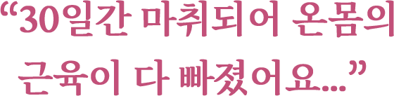 “30일간 마취되어 온몸의 근육이 다 빠졌어요..”