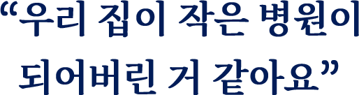“우리 집이 작은 병원이 되어버린 거 같아요”