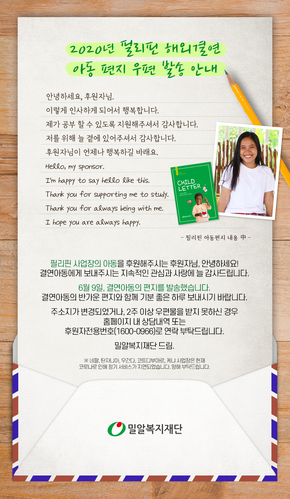 6월 9일 필리핀 사업장의 결연아동 편지를 후원자님께 발송했습니다. 주소지가 변경되었거나 우편물을 받지 못하신 경우 홈페이지 또는 후원자전용번호로 연락 부탁드립니다.