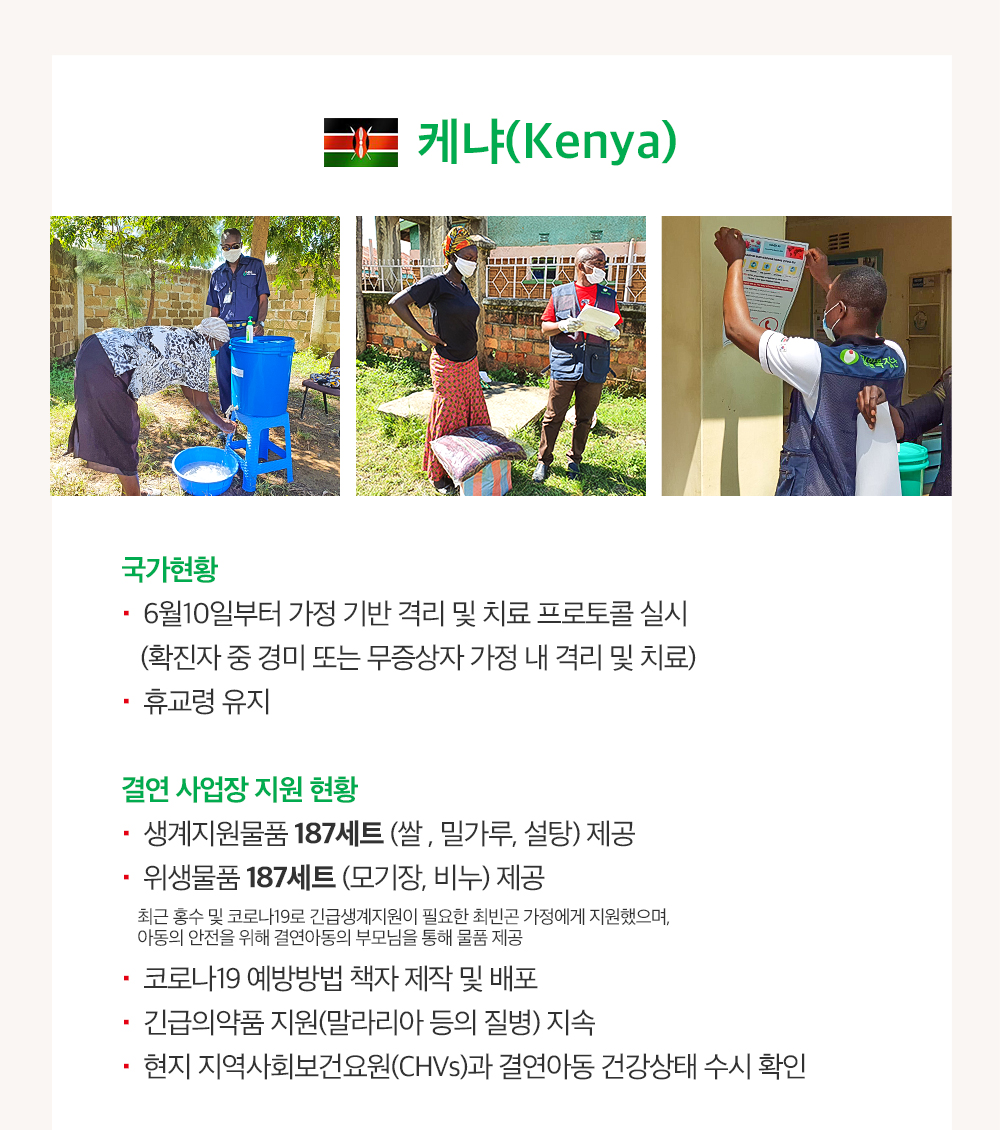 케냐: 6월10일부터 가정 기반 격리, 휴교령 유지, 생계지원물품 187세트, 위생물품 187세트, 코로나19 예방방법 책자 제작 및 배포, 긴급의약품 지원, 현지 지역사회보건요과 결연아동 건강상태 수시 확인